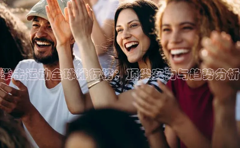 拳击运动全球排行榜：顶尖实力与趋势分析